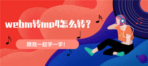 webm轉(zhuǎn)mp4怎么轉(zhuǎn)？跟我一起學(xué)一學(xué)！