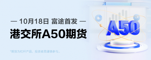 富途首發(fā)MSCI中國A50互聯(lián)互通（美元）指數(shù)期貨 助力分享中國市場成長紅利