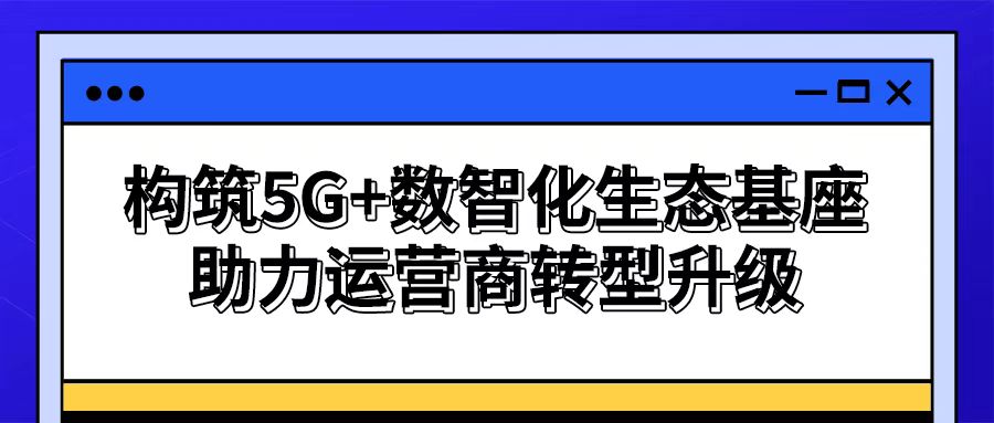 【謀數(shù)智之變】思特奇構(gòu)筑5G+數(shù)智化生態(tài)基座 助力運營商轉(zhuǎn)型升級