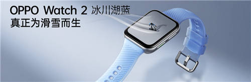 透見專業(yè)實力，OPPO Watch 2冰川湖藍(lán)正式發(fā)布