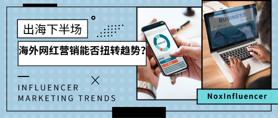 NoxInfluencer：出海下半場(chǎng) 海外網(wǎng)紅營(yíng)銷(xiāo)能否扭轉(zhuǎn)戰(zhàn)局？
