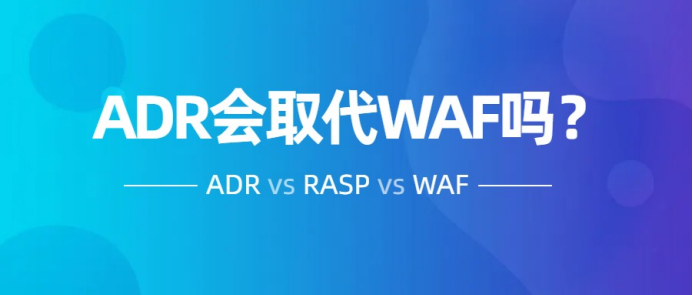 一個嚴(yán)肅的話題，ADR會取代WAF和RASP嗎？