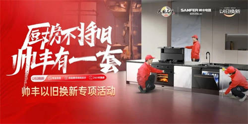 重塑廚房新風(fēng)尚，帥豐以舊換新引領(lǐng)高端廚電綠色升級之旅
