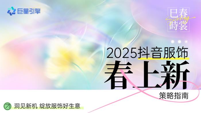 春季服飾營銷新動向，巨量引擎「2025服飾春上新策略指南」出爐