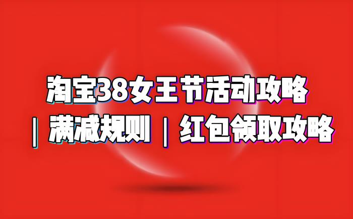 2025淘寶天貓京東38節(jié)活動(dòng)時(shí)間、滿減規(guī)則和優(yōu)惠紅包詳細(xì)介紹！