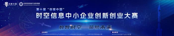 第十屆“創(chuàng)客中國(guó)”時(shí)空信息中小企業(yè)創(chuàng)新創(chuàng)業(yè)大賽 報(bào)名開(kāi)啟