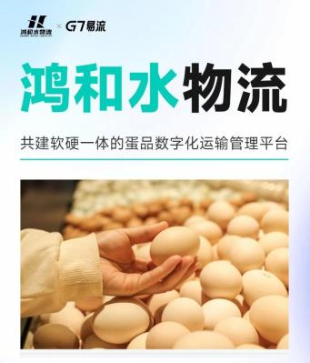 鴻和水物流x G7易流，共建蛋品數(shù)字化運(yùn)輸管理平臺